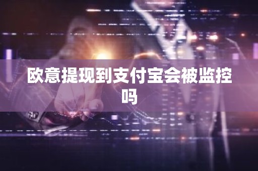 欧意提现到支付宝会被监控吗
