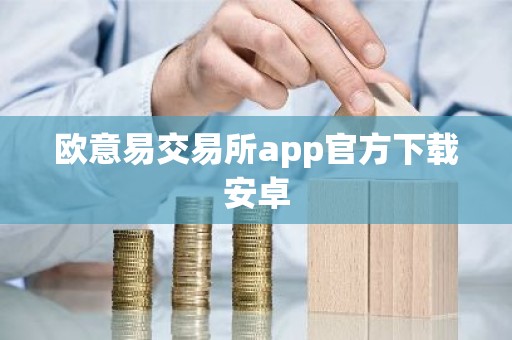 欧意易交易所app官方下载安卓