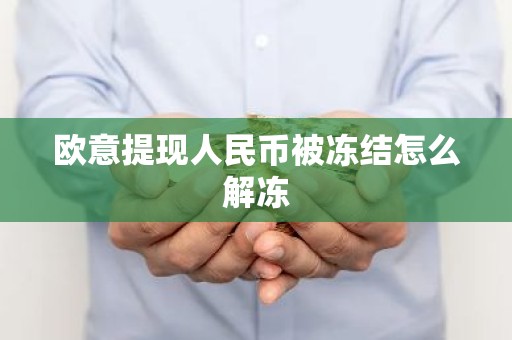 欧意提现人民币被冻结怎么解冻