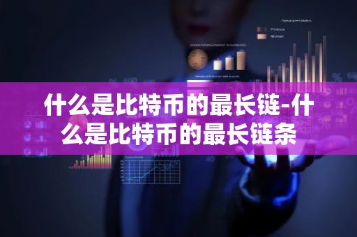 什么是比特币的最长链-什么是比特币的最长链条