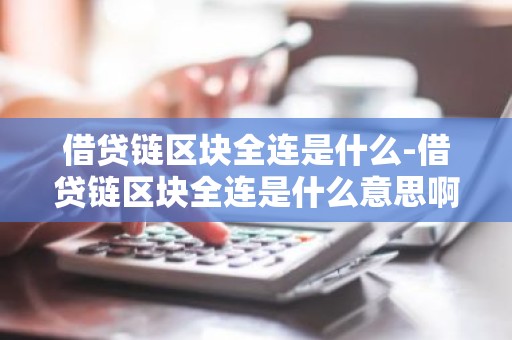借贷链区块全连是什么-借贷链区块全连是什么意思啊