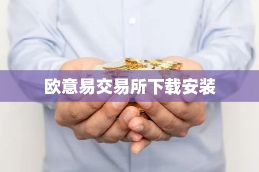 欧意易交易所下载安装