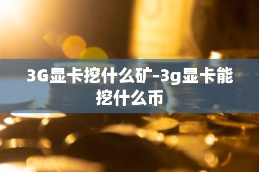 3G显卡挖什么矿-3g显卡能挖什么币