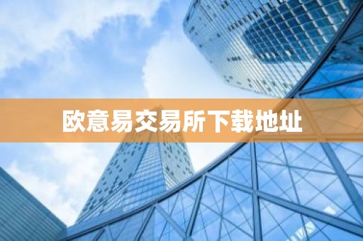 欧意易交易所下载地址