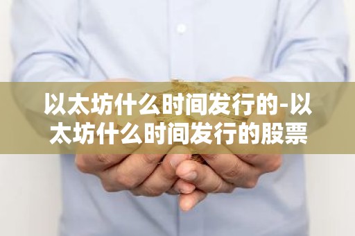 以太坊什么时间发行的-以太坊什么时间发行的股票