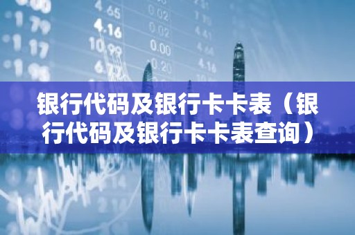 银行代码及银行卡卡表（银行代码及银行卡卡表查询）