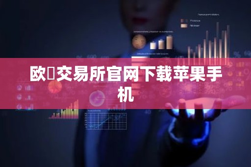 欧昜交易所官网下载苹果手机