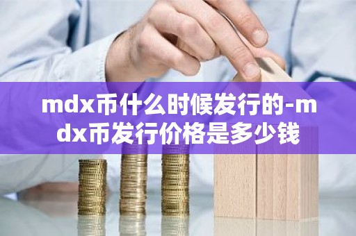 mdx币什么时候发行的-mdx币发行价格是多少钱