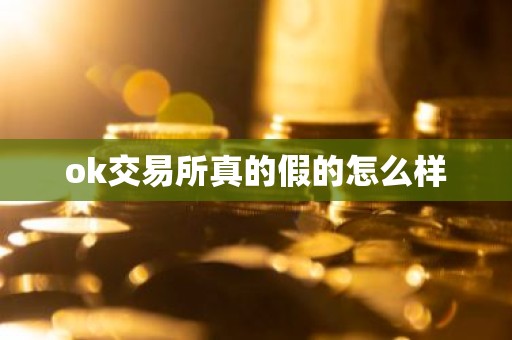 ok交易所真的假的怎么样
