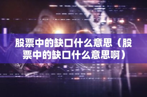 股票中的缺口什么意思（股票中的缺口什么意思啊）