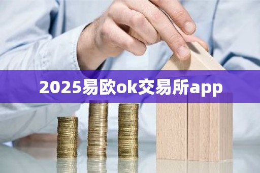 2025易欧ok交易所app