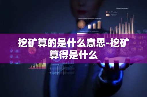 挖矿算的是什么意思-挖矿算得是什么