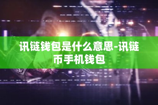 讯链钱包是什么意思-讯链币手机钱包