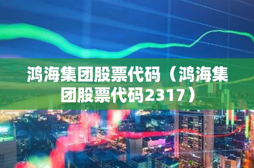 鸿海集团股票代码（鸿海集团股票代码2317）