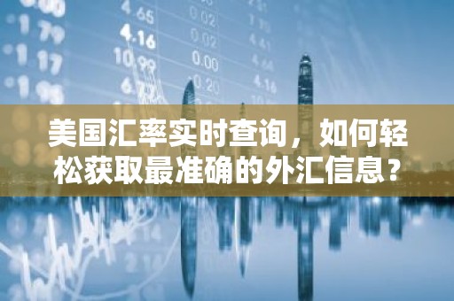美国汇率实时查询，如何轻松获取最准确的外汇信息？