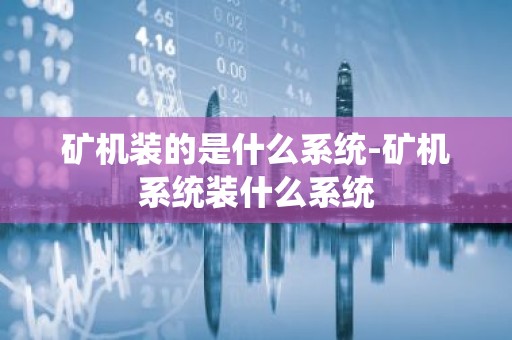 矿机装的是什么系统-矿机系统装什么系统