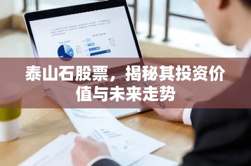 泰山石股票，揭秘其投资价值与未来走势