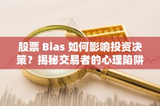 股票 Bias 如何影响投资决策？揭秘交易者的心理陷阱