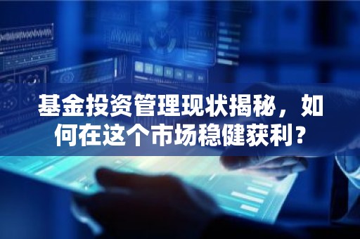 基金投资管理现状揭秘，如何在这个市场稳健获利？