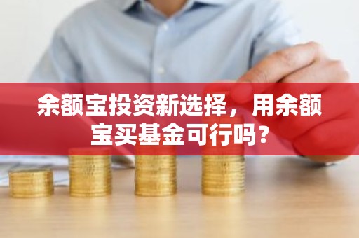 余额宝投资新选择，用余额宝买基金可行吗？
