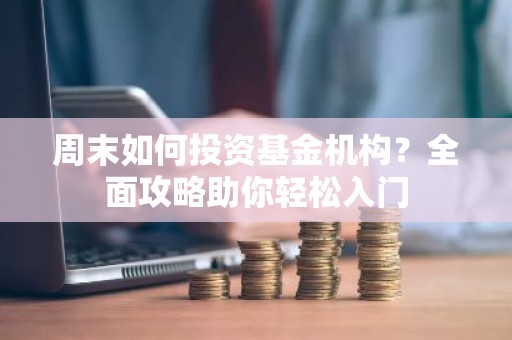 周末如何投资基金机构？全面攻略助你轻松入门