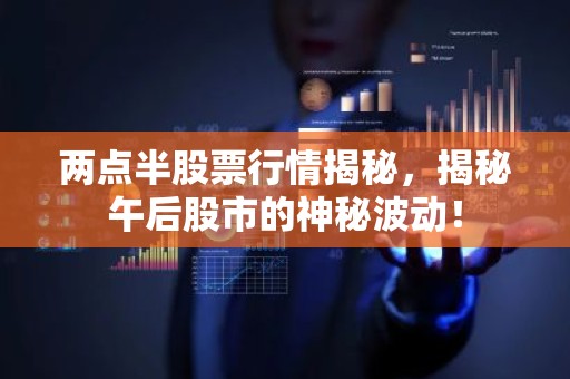 两点半股票行情揭秘，揭秘午后股市的神秘波动！