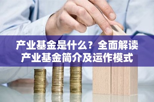 产业基金是什么？全面解读产业基金简介及运作模式