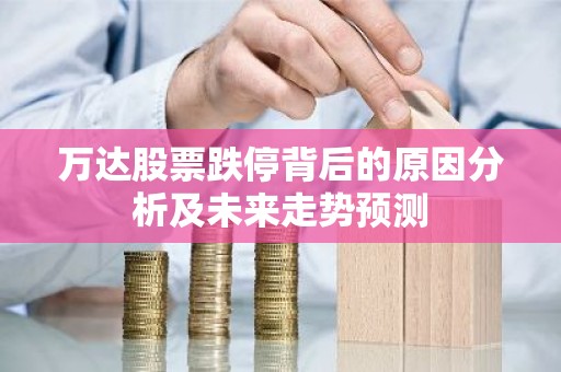 万达股票跌停背后的原因分析及未来走势预测