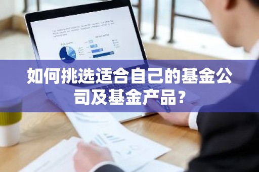 如何挑选适合自己的基金公司及基金产品？