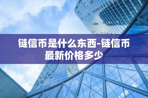 链信币是什么东西-链信币最新价格多少