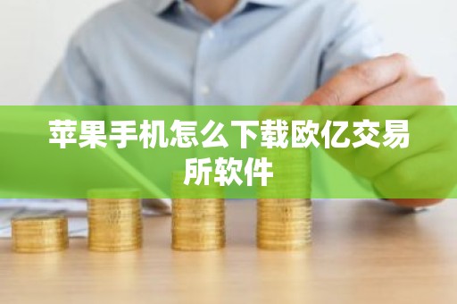 苹果手机怎么下载欧亿交易所软件
