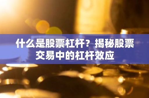 什么是股票杠杆？揭秘股票交易中的杠杆效应