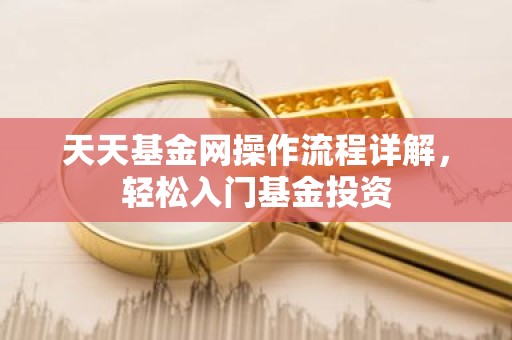 天天基金网操作流程详解，轻松入门基金投资
