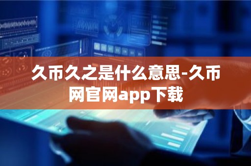 久币久之是什么意思-久币网官网app下载