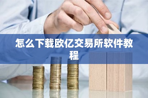 怎么下载欧亿交易所软件教程