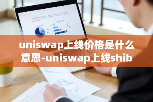 uniswap上线价格是什么意思-uniswap上线shib