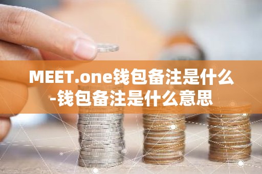 MEET.one钱包备注是什么-钱包备注是什么意思