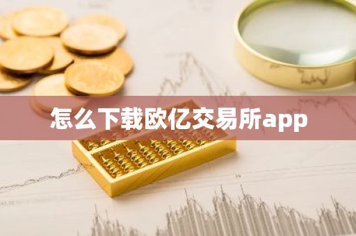 怎么下载欧亿交易所app