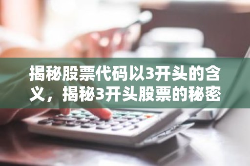 揭秘股票代码以3开头的含义，揭秘3开头股票的秘密！