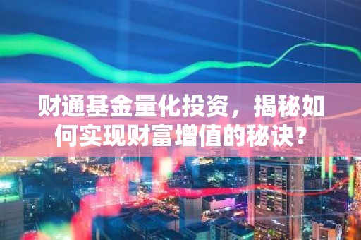 财通基金量化投资，揭秘如何实现财富增值的秘诀？