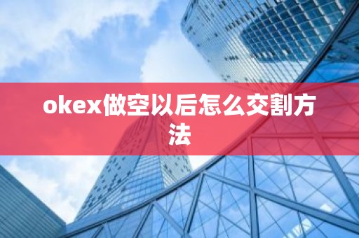 okex做空以后怎么交割方法