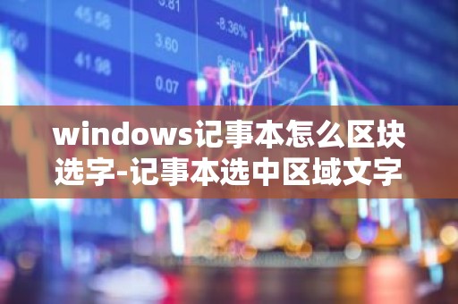 windows记事本怎么区块选字-记事本选中区域文字