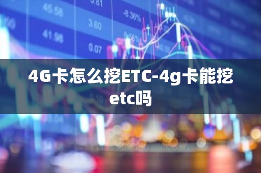 4G卡怎么挖ETC-4g卡能挖etc吗