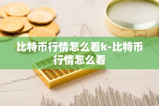 比特币行情怎么看k-比特币行情怎么看