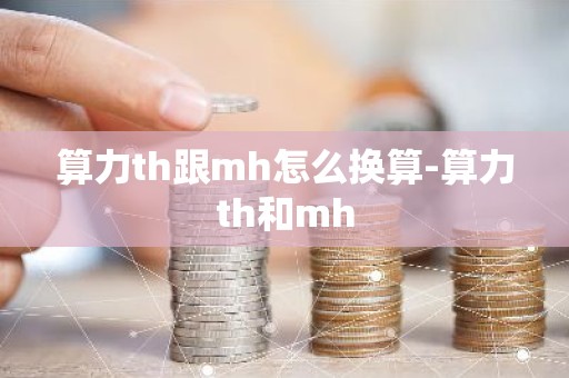 算力th跟mh怎么换算-算力th和mh