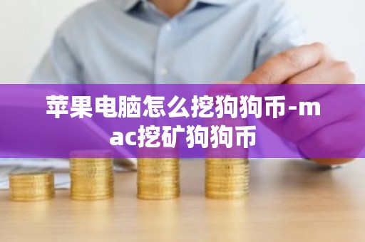 苹果电脑怎么挖狗狗币-mac挖矿狗狗币