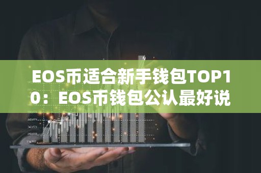 EOS币适合新手钱包TOP10：EOS币钱包公认最好说明