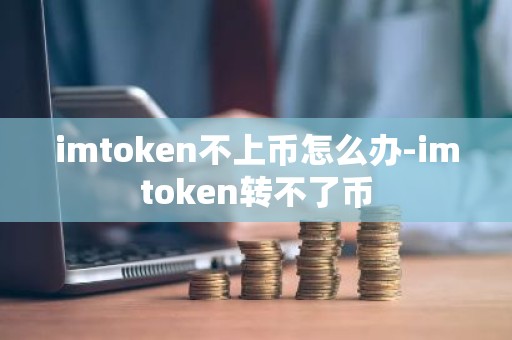 imtoken不上币怎么办-imtoken转不了币