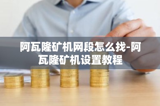 阿瓦隆矿机网段怎么找-阿瓦隆矿机设置教程