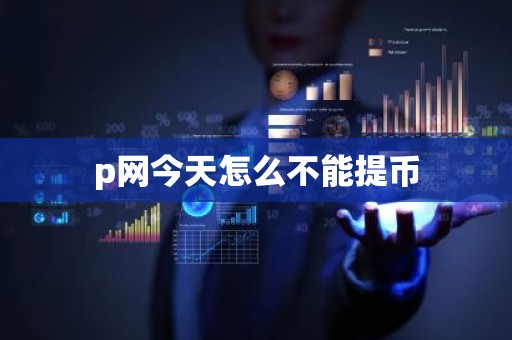 p网今天怎么不能提币